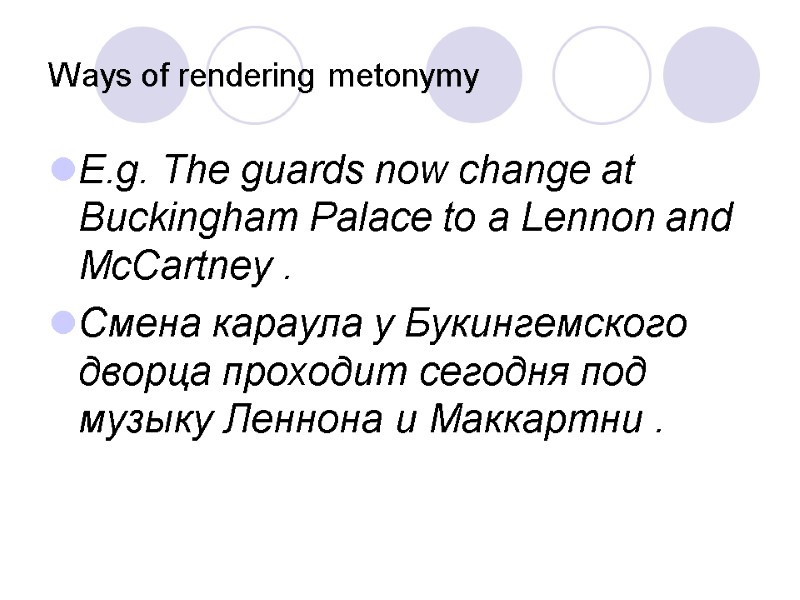 Ways of rendering metonymy E.g. The guards now change at Buckingham Palace to a